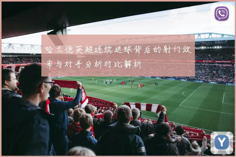 哈兰德英超连续进球背后的射门效率与对手分析对比解析