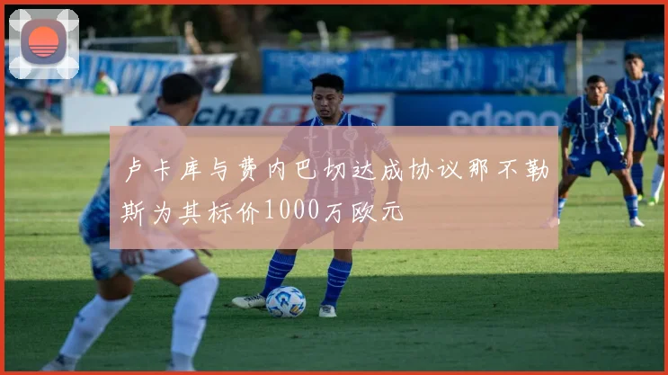 卢卡库与费内巴切达成协议那不勒斯为其标价1000万欧元